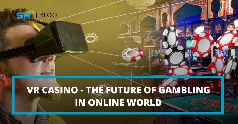 VR CASINO – THE FUTURE OF GAMBLING IN ONLINE WORLD