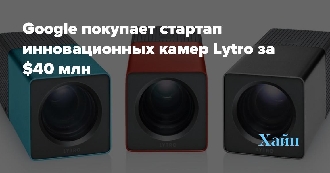Google buys innovative camera startup Lytro for $ 40 million
